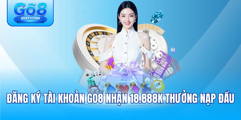 Đăng ký tài khoản GO8 nhận 18.888K thưởng nạp đầu